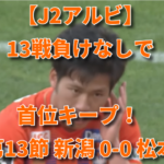 【J2アルビ】13戦負けなしで首位キープ！ 第13節 新潟 0-0 松本
