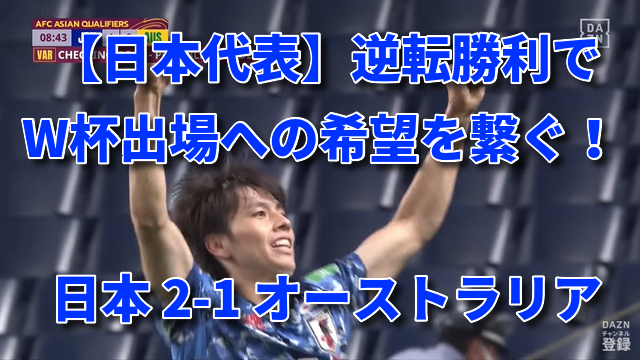 【日本代表】逆転勝利でW杯出場への希望を繋ぐ！ 日本 2-1 オーストラリア