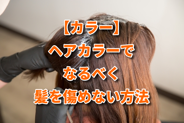 【カラー】ヘアカラーでなるべく髪を傷めない方法