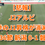 【悲報】J2アルビ今季のJ1昇格が消滅！ 第36節 新潟 0-1 磐田