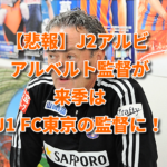 【悲報】J2アルビ アルベルト監督が来季はJ1 FC東京の監督に！