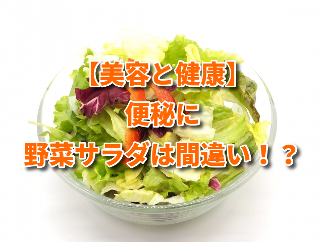 【美容と健康】 便秘に 野菜サラダは 間違い！？