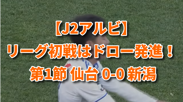 【J2アルビ】リーグ初戦はドロー発進！ 第1節 仙台 0-0 新潟
