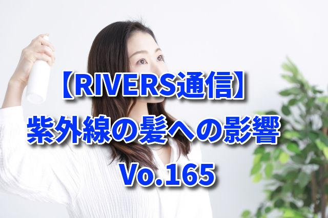 【RIVERS通信】紫外線の髪への影響　Vo.165