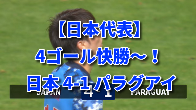 【日本代表】4ゴール快勝～！ 日本 4-1 パラグアイ
