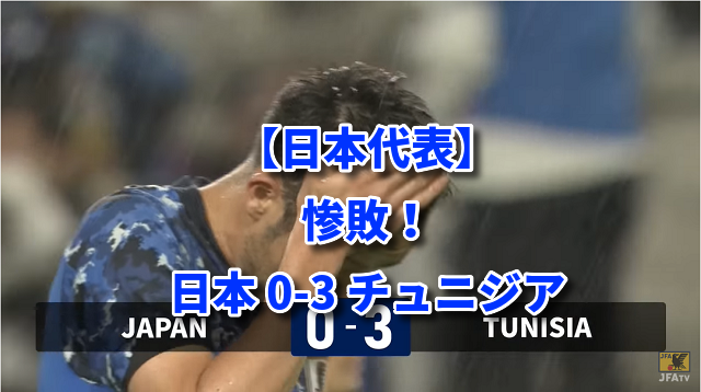 【日本代表】惨敗！ 日本 0-3 チュニジア