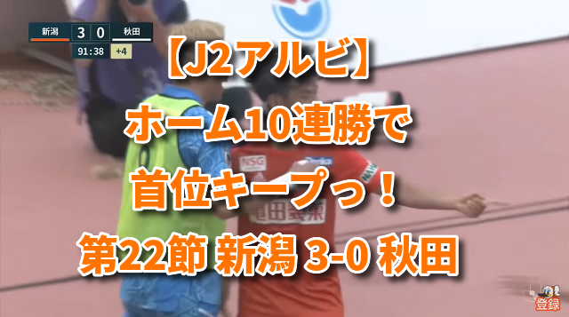 【J2アルビ】ホーム10連勝で首位キープっ！第22節 新潟 3-0 秋田