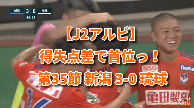 【J2アルビ】得失点差で首位っ！ 第35節 新潟 3-0 琉球