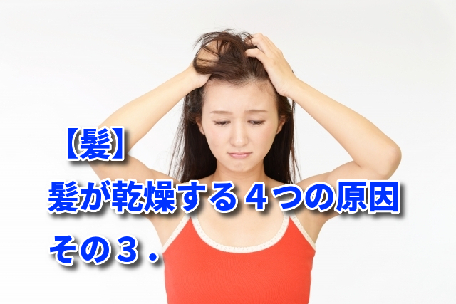 【髪】髪が乾燥する４つの原因　その３．