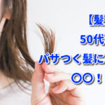 【髪】50代のパサつく髪には〇〇！？