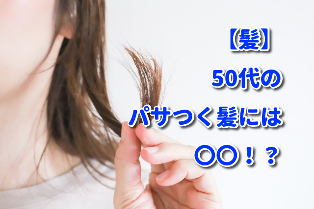 【髪】50代のパサつく髪には〇〇！？