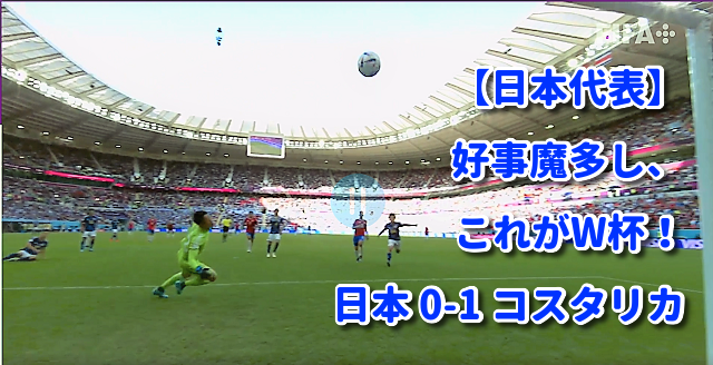 【日本代表】好事魔多し、これがW杯 日本 0-1 コスタリカ