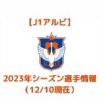 【J1アルビ】2023年シーズン選手情報（12/10現在）
