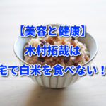 【美容と健康】木村拓哉は自宅で白米を食べない！？