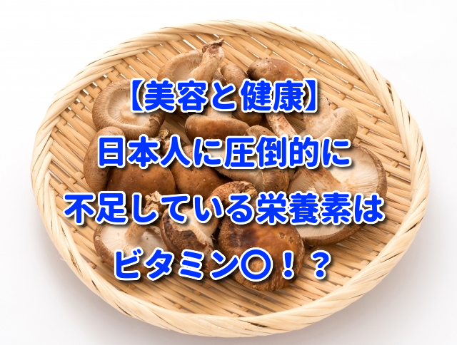 【美容と健康】日本人に圧倒的に不足している栄養素はビタミン〇！？