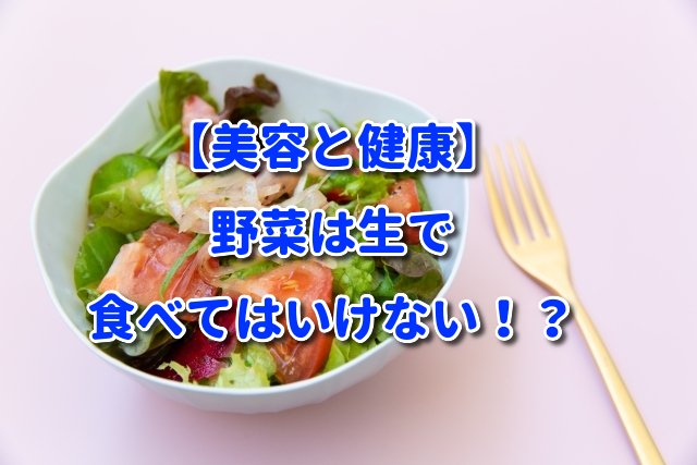 【美容と健康】野菜は生で食べてはいけない！？