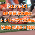 【J1アルビ】MF伊藤涼太郎のハットトリックで大逆転っ！ 第8節 新潟3-2 福岡