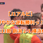【J1アルビ】鮮やかな逆転勝利っ！ 第13節 新潟 2-1 横浜M