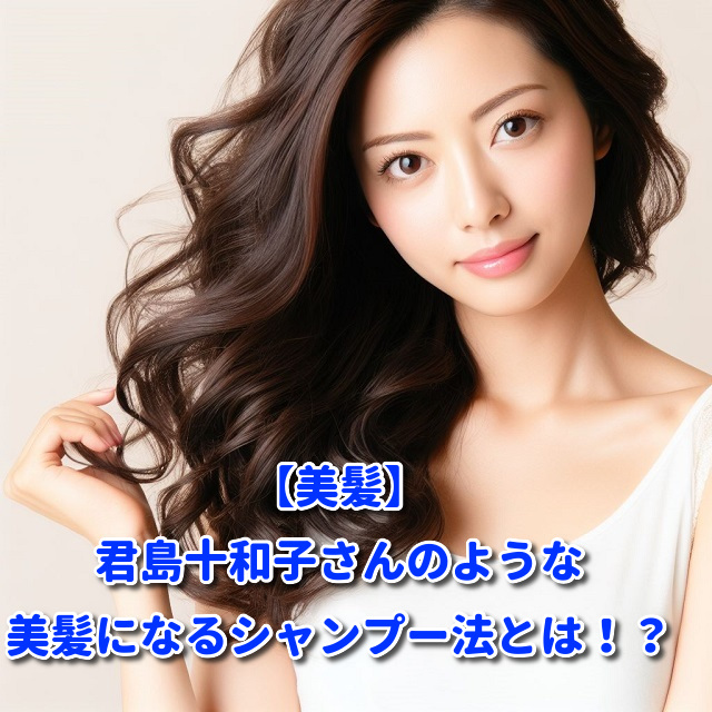 【美髪】君島十和子さんのような美髪になるシャンプー法とは！？