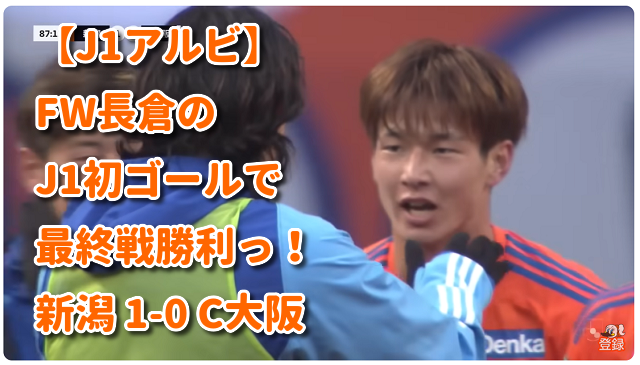 【J1】FW長倉のJ1初ゴールで最終戦勝利っ！ 新潟 1-0 C大阪