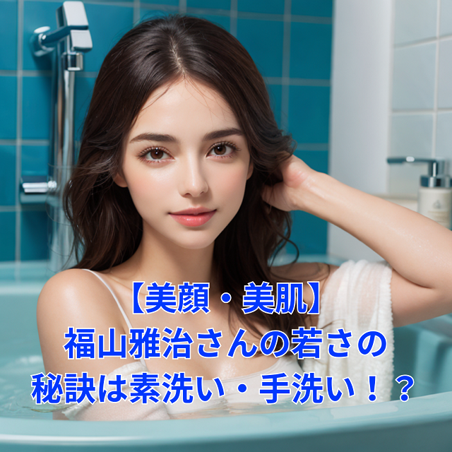 【美顔・美肌】福山雅治さんの若さの秘訣は素洗い・手洗い！？