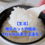 【生活】糖質カット炊飯器、4社が景品表示法違反！