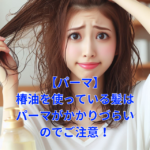 【パーマ】椿油を使っている髪はパーマがかかりづらいのでご注意！