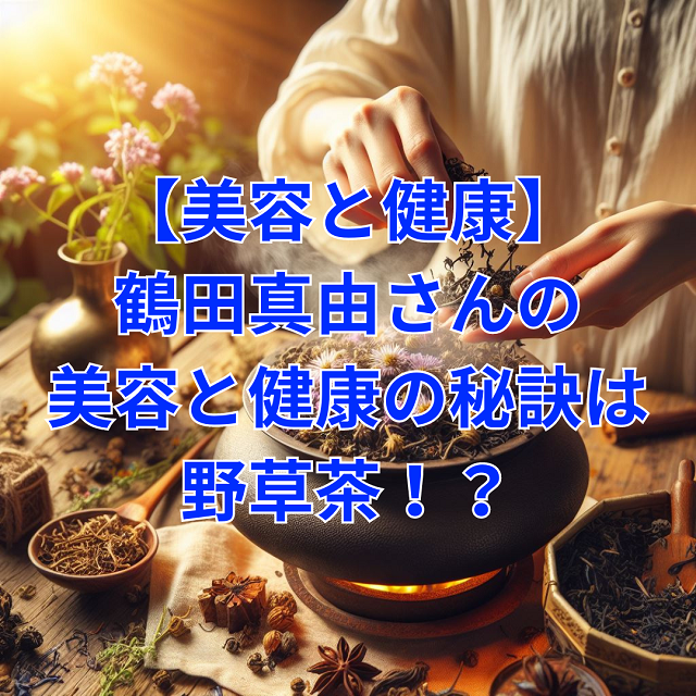 【美容と健康】鶴田真由さんの美容と健康の秘訣は野草茶！？