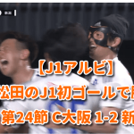 【J1アルビ】MF松田のJ1初ゴールで勝利！ 第24節 C大阪 1-2 新潟