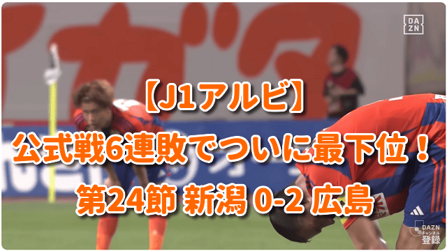 【J1アルビ】公式戦6連敗でついに最下位！第24節 新潟 0-2 広島