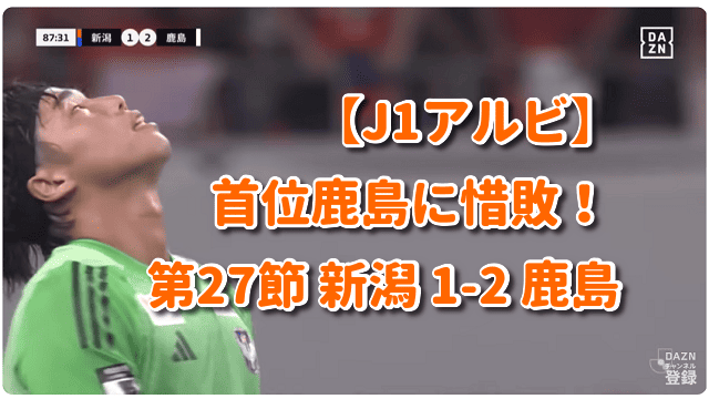 【J1アルビ】首位鹿島に惜敗！ 第27節 新潟 1-2 鹿島