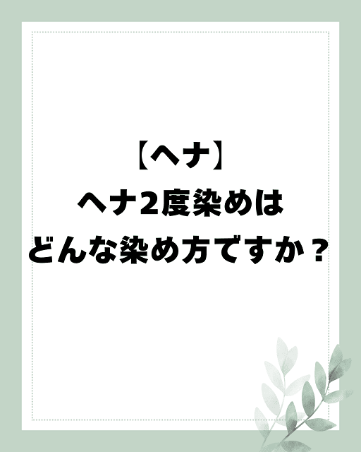 【ヘナ】ヘナ2度染めはどんな染め方ですか？