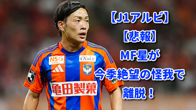 【J1アルビ】【悲報】MF星が今季絶望の怪我で離脱！