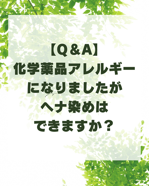 【Q＆A】化学薬品アレルギーになりましたがヘナ染めはできますか？