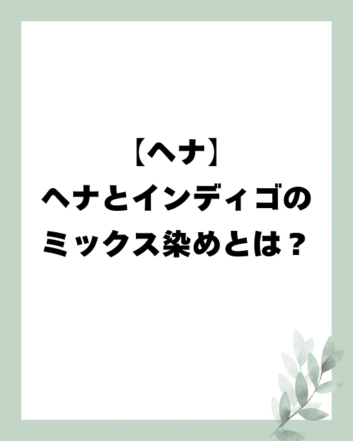 【ヘナ】ヘナとインディゴのミックス染めとは？