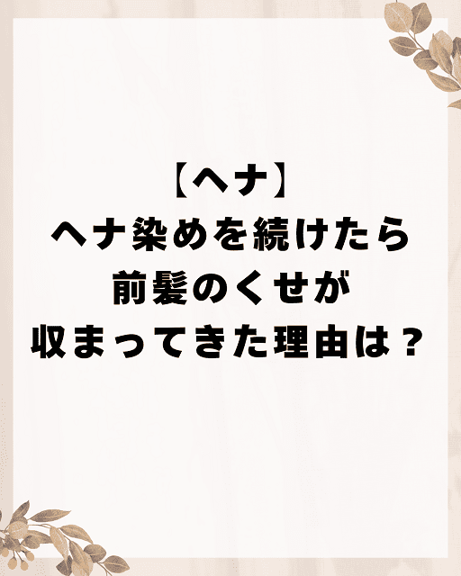 【ヘナ】ヘナ染めを続けたら前髪のくせが収まってきた理由は?