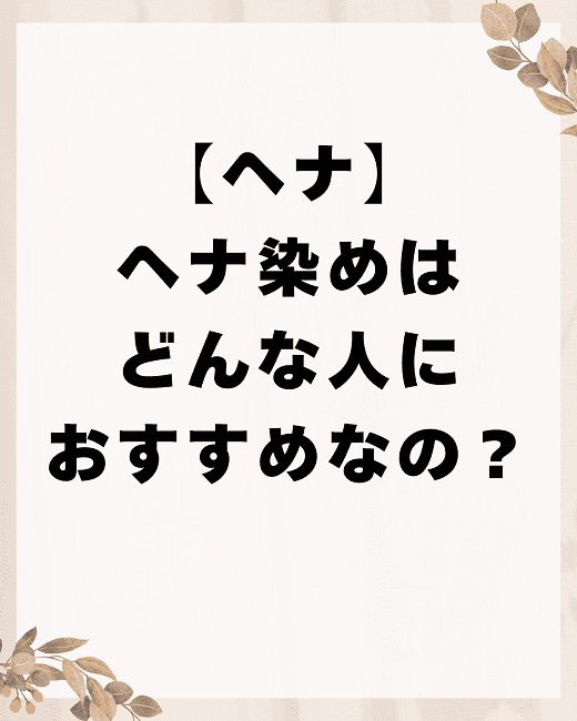 【ヘナ】ヘナ染めはどんな人におすすめなの？