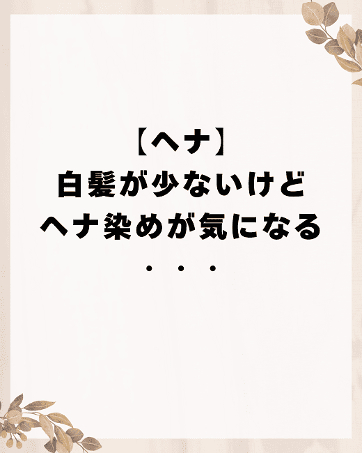 【ヘナ】白髪が少ないけどヘナ染めが気になる・・・