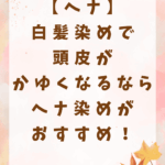 【ヘナ】白髪染めで頭皮がかゆくなるならヘナ染めがおすすめ！