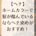 【ヘナ】ホームカラーで髪が傷んでいるならヘナ染めがおすすめ！