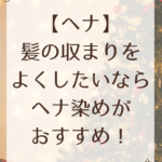 【ヘナ】髪の収まりをよくしたいならヘナ染めがおすすめ！