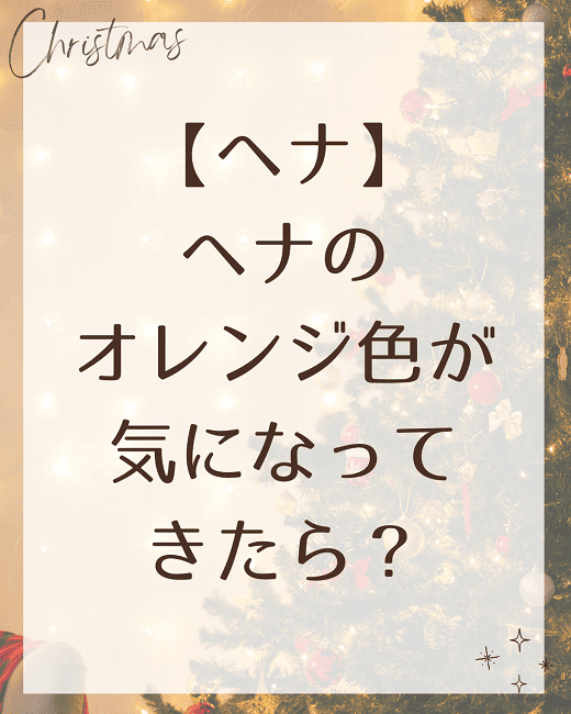 【ヘナ】ヘナのオレンジ色が気になってきたら？