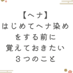 【ヘナ】はじめてヘナ染めをする前に覚えておきたい３つのこと