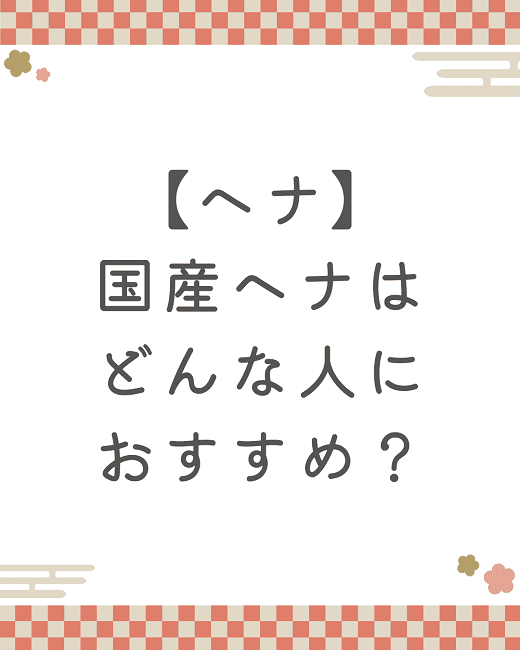 【ヘナ】国産ヘナはどんな人におすすめ？