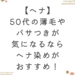 【ヘナ】50代の薄毛やパサつきが気になるならヘナ染めがおすすめ！
