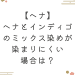 【ヘナ】ヘナとインディゴのミックス染めが染まりにくい場合は？