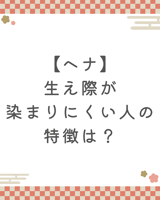 【ヘナ】生え際が染まりにくい人の特徴は？