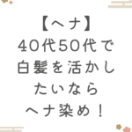 【ヘナ】40代50代で白髪を活かしたいならヘナ染め！