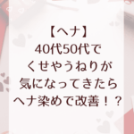 【ヘナ】40代50代のくせやうねりが気になってきたらヘナ染めで改善！？