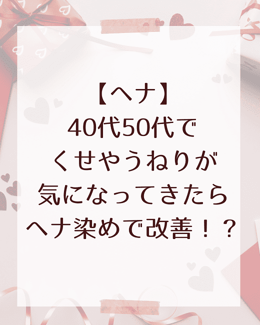 【ヘナ】40代50代のくせやうねりが気になってきたらヘナ染めで改善！？